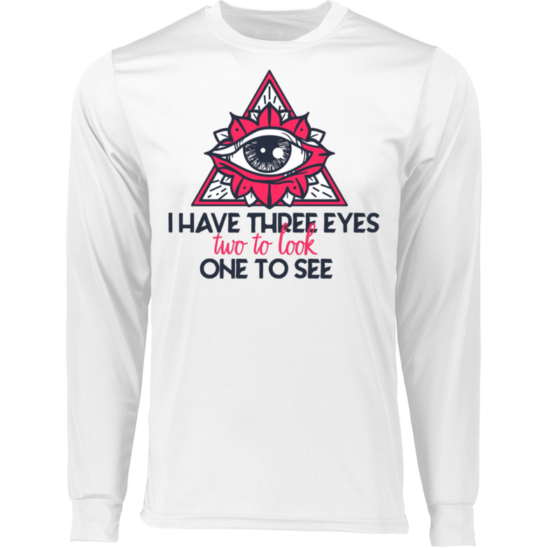 I have three eyes two to look one to see 788 LS Wicking T-Shirt